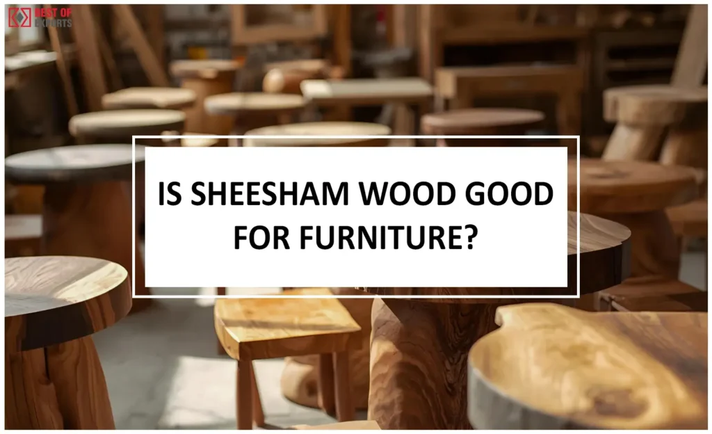 Is Sheesham Wood Good for Furniture